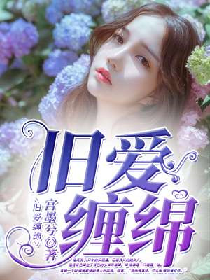 舊愛纏綿txt完結版下載  舊愛纏綿全文免費閱讀